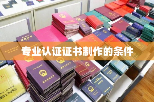 汨罗专业认证证书制作的条件