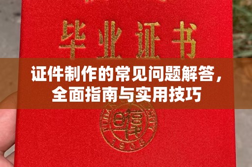 汨罗证件制作的常见问题解答，全面指南与实用技巧