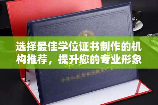 汨罗选择最佳学位证书制作的机构推荐，提升您的专业形象