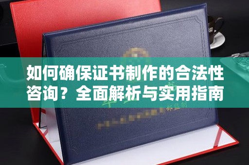 汨罗如何确保证书制作的合法性咨询？全面解析与实用指南