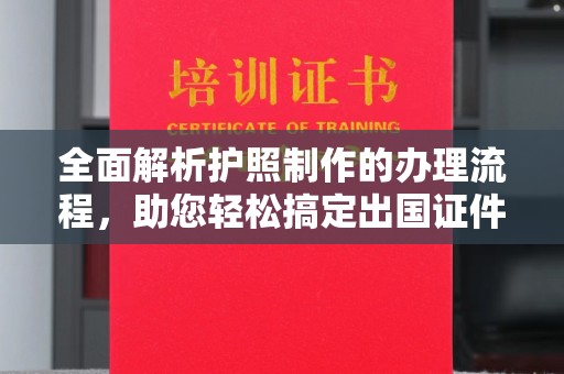 汨罗全面解析护照制作的办理流程，助您轻松搞定出国证件