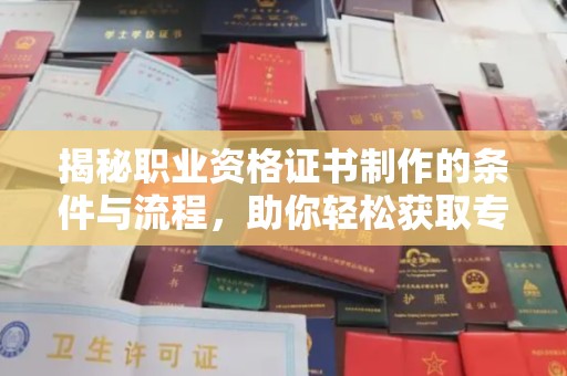 汨罗揭秘职业资格证书制作的条件与流程，助你轻松获取专业认证