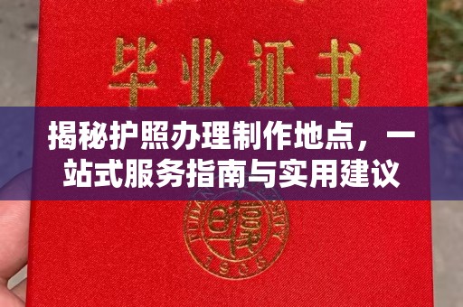 汨罗揭秘护照办理制作地点，一站式服务指南与实用建议