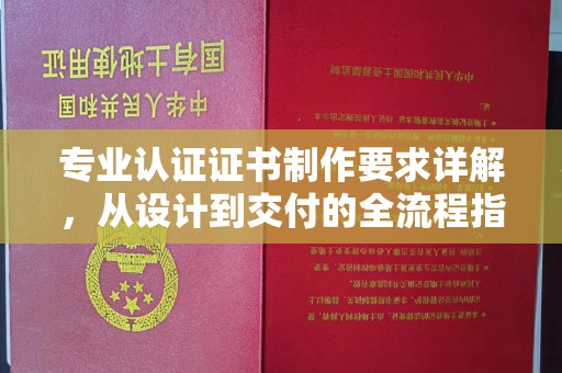 汨罗专业认证证书制作要求详解，从设计到交付的全流程指南