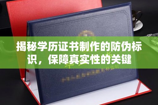 汨罗揭秘学历证书制作的防伪标识，保障真实性的关键