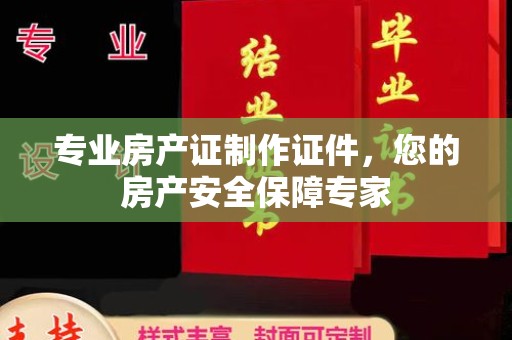 汨罗专业房产证制作证件，您的房产安全保障专家