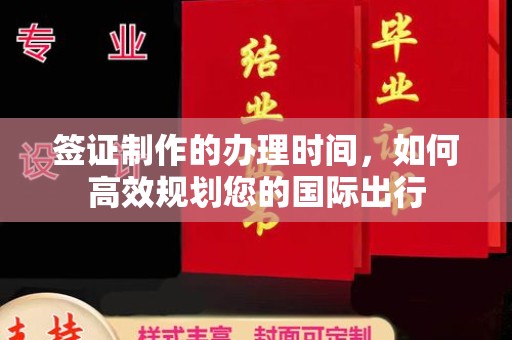 汨罗签证制作的办理时间，如何高效规划您的国际出行