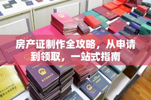 汨罗房产证制作全攻略，从申请到领取，一站式指南
