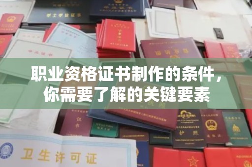 汨罗职业资格证书制作的条件，你需要了解的关键要素