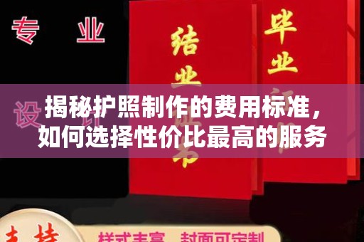 汨罗揭秘护照制作的费用标准，如何选择性价比最高的服务？