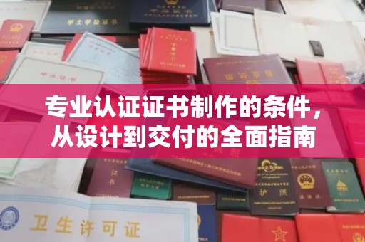 汨罗专业认证证书制作的条件，从设计到交付的全面指南