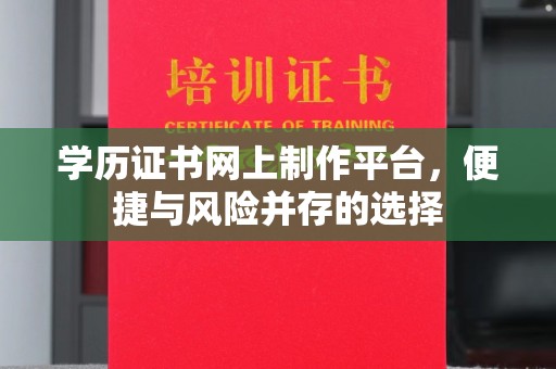 汨罗学历证书网上制作平台，便捷与风险并存的选择