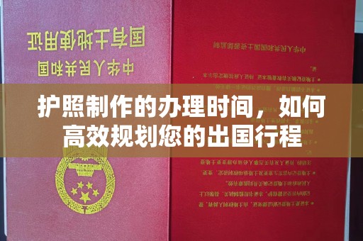 汨罗护照制作的办理时间，如何高效规划您的出国行程